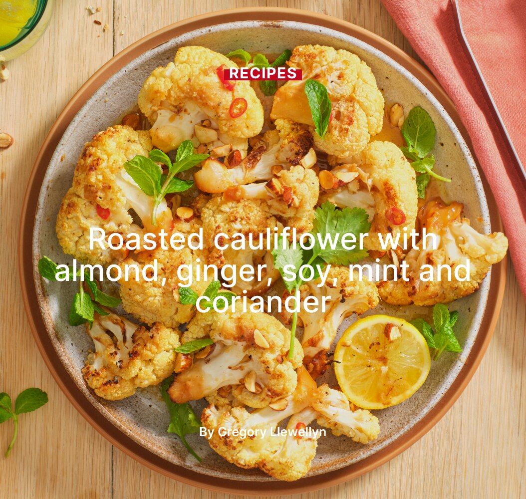 Roasted cauliflower with almond, ginger, soy,
mint and coriander