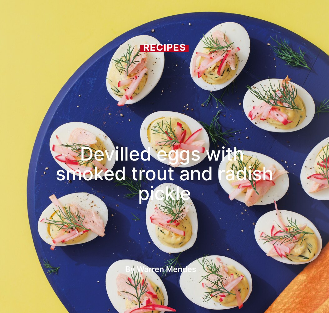 Devilled eggs with
smoked trout and radish pickle