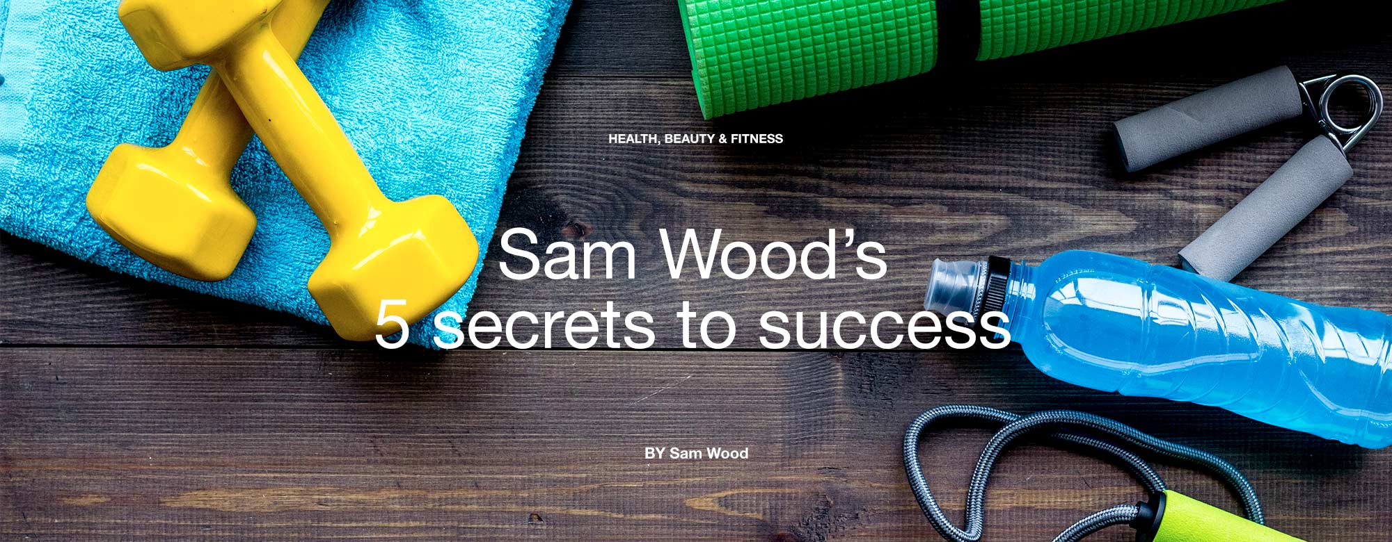 Sam Wood’s 5 secrets to success